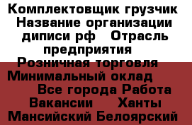 Комплектовщик-грузчик › Название организации ­ диписи.рф › Отрасль предприятия ­ Розничная торговля › Минимальный оклад ­ 28 000 - Все города Работа » Вакансии   . Ханты-Мансийский,Белоярский г.